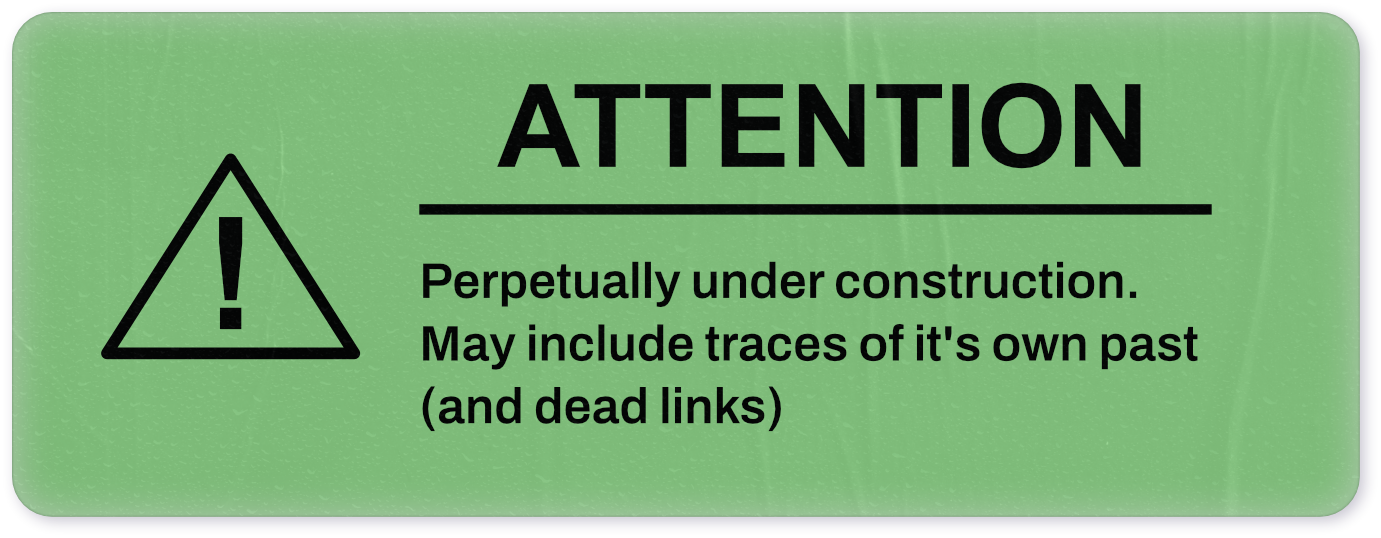 Green Sticker says attention; perpetually under construction. May include traces of it's own past (and dead links)
